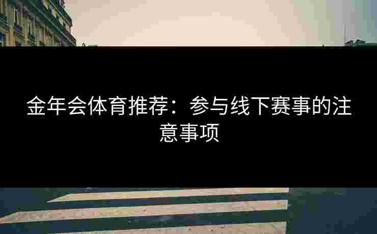 金年会体育推荐：参与线下赛事的注意事项