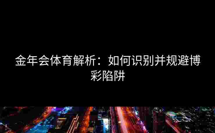 金年会体育解析：如何识别并规避博彩陷阱