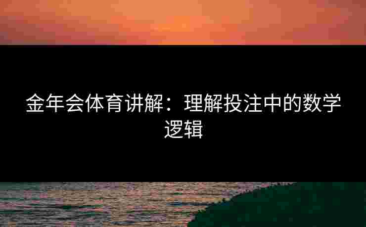 金年会体育讲解：理解投注中的数学逻辑