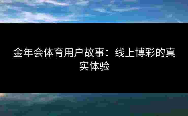 金年会体育用户故事：线上博彩的真实体验