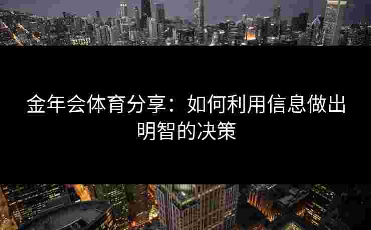 金年会体育分享：如何利用信息做出明智的决策