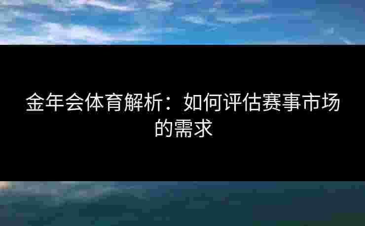 金年会体育解析：如何评估赛事市场的需求