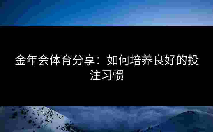 金年会体育分享：如何培养良好的投注习惯
