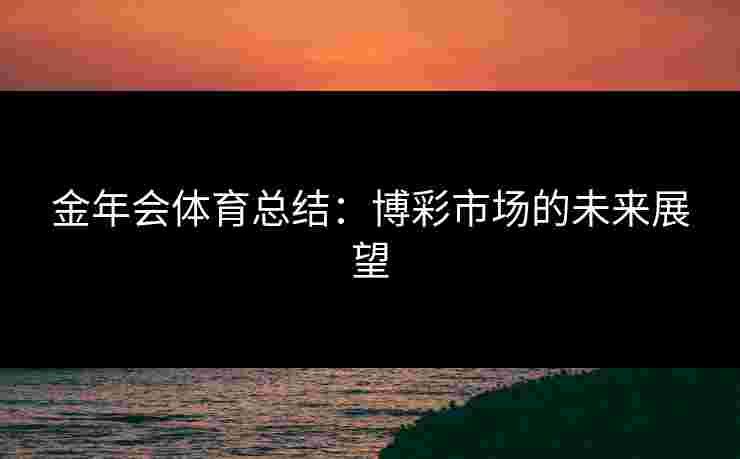 金年会体育总结：博彩市场的未来展望