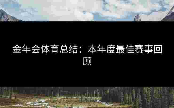 金年会体育总结：本年度最佳赛事回顾