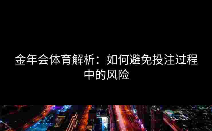金年会体育解析：如何避免投注过程中的风险