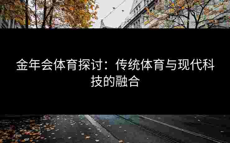 金年会体育探讨：传统体育与现代科技的融合