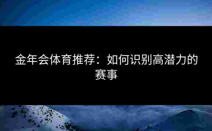 金年会体育推荐：如何识别高潜力的赛事