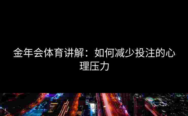 金年会体育讲解：如何减少投注的心理压力