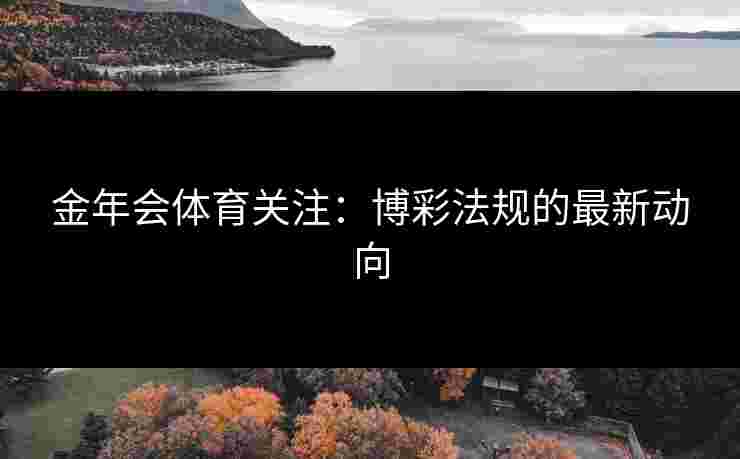 金年会体育关注：博彩法规的最新动向
